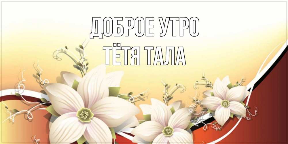 Открытка на каждый день с именем, Тётя-Тала Доброе утро пожелания доброго утра Прикольная открытка с пожеланием онлайн скачать бесплатно 