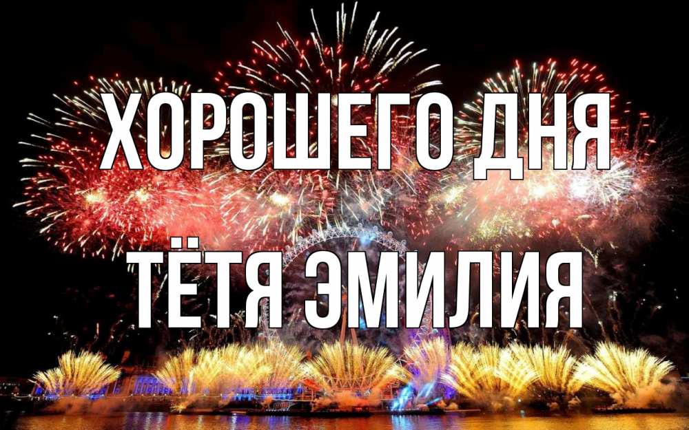 Открытка на каждый день с именем, Тётя-Эмилия Хорошего дня Фейрверг 2 Прикольная открытка с пожеланием онлайн скачать бесплатно 