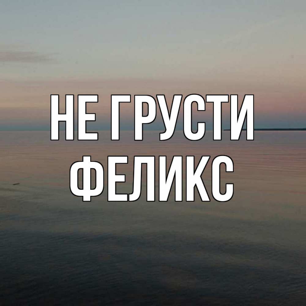 Открытка на каждый день с именем, Феликс Не грусти водная гладь Прикольная открытка с пожеланием онлайн скачать бесплатно 