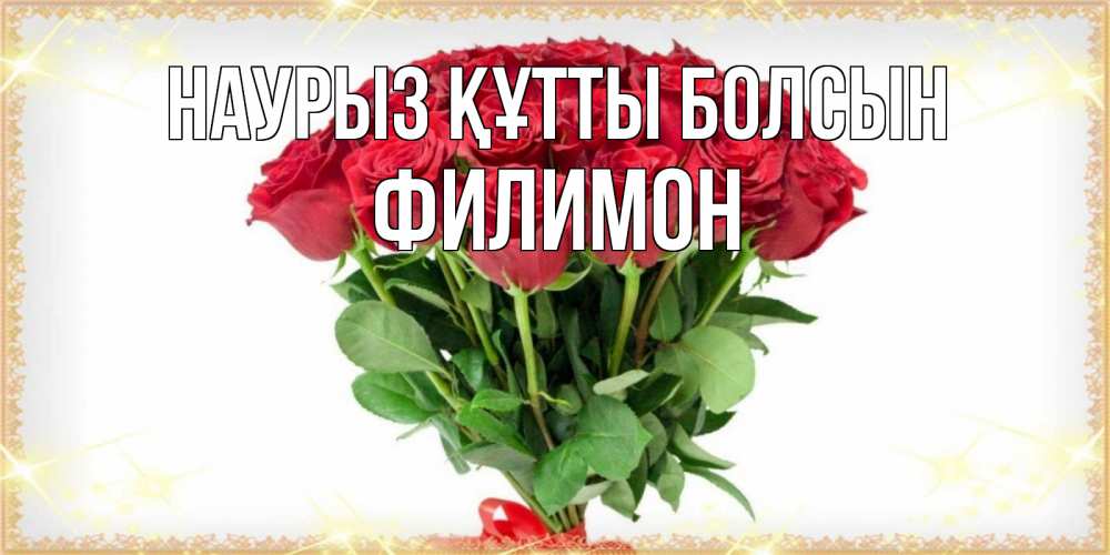 Открытка на каждый день с именем, Филимон Наурыз құтты болсын самый огромный букет для милых дам Прикольная открытка с пожеланием онлайн скачать бесплатно 