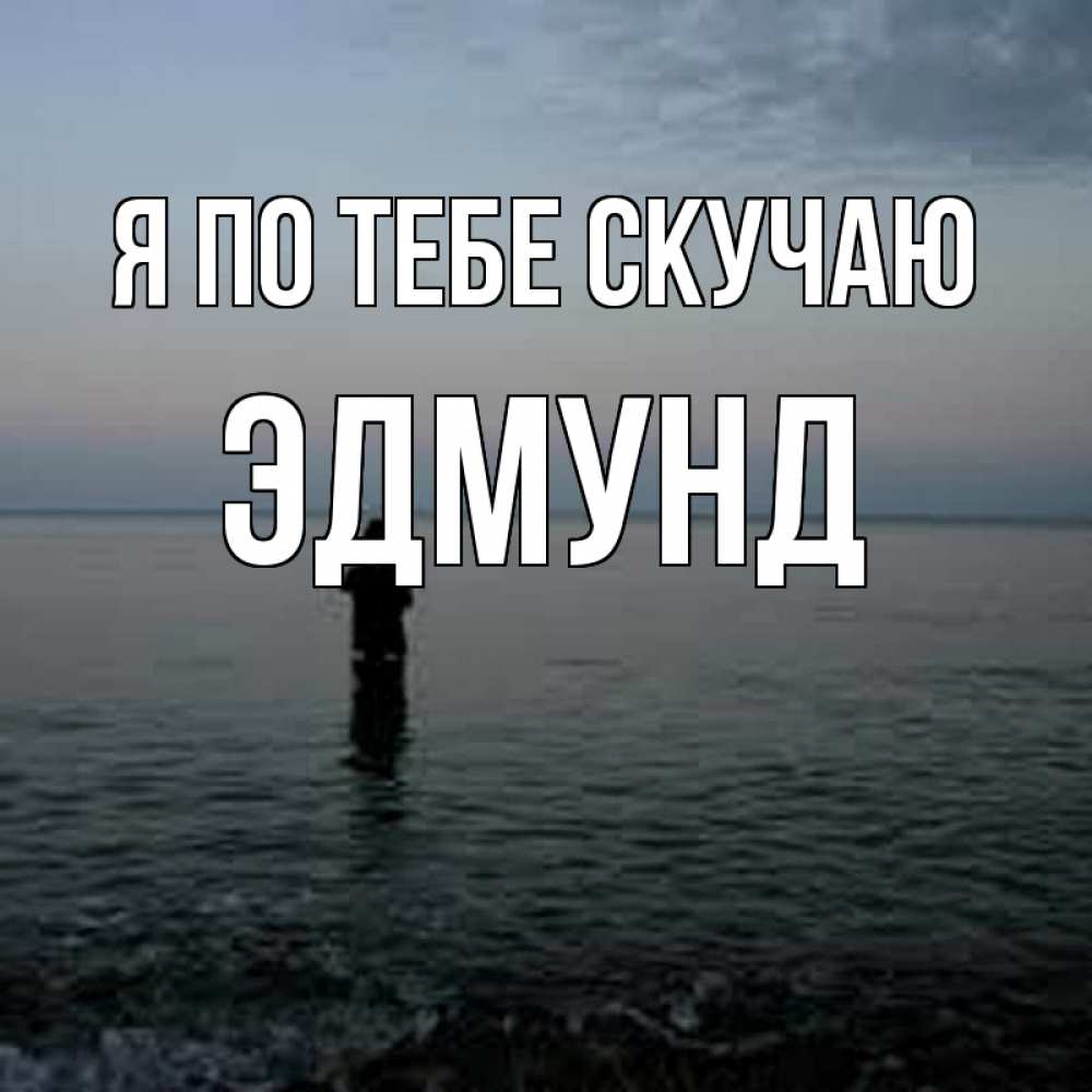 Открытка на каждый день с именем, Эдмунд Я по тебе скучаю скука Прикольная открытка с пожеланием онлайн скачать бесплатно 