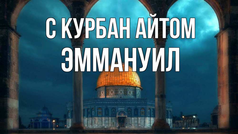 Открытка на каждый день с именем, Эммануил С курбан айтом Мечеть Прикольная открытка с пожеланием онлайн скачать бесплатно 