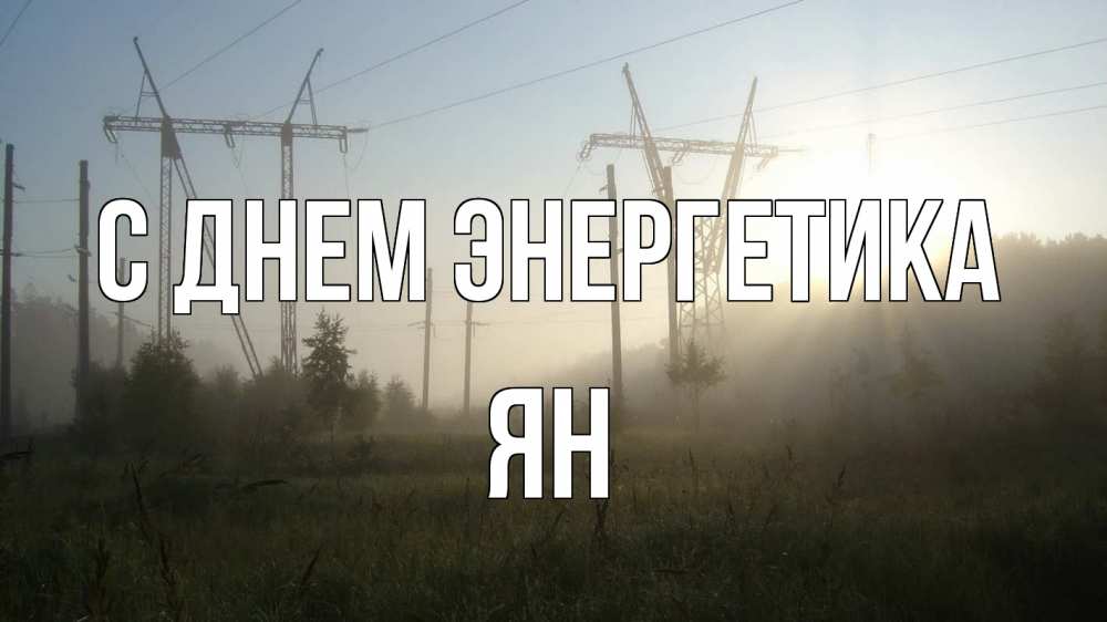 Открытка на каждый день с именем, Ян С днем энергетика ЛЭП Прикольная открытка с пожеланием онлайн скачать бесплатно 