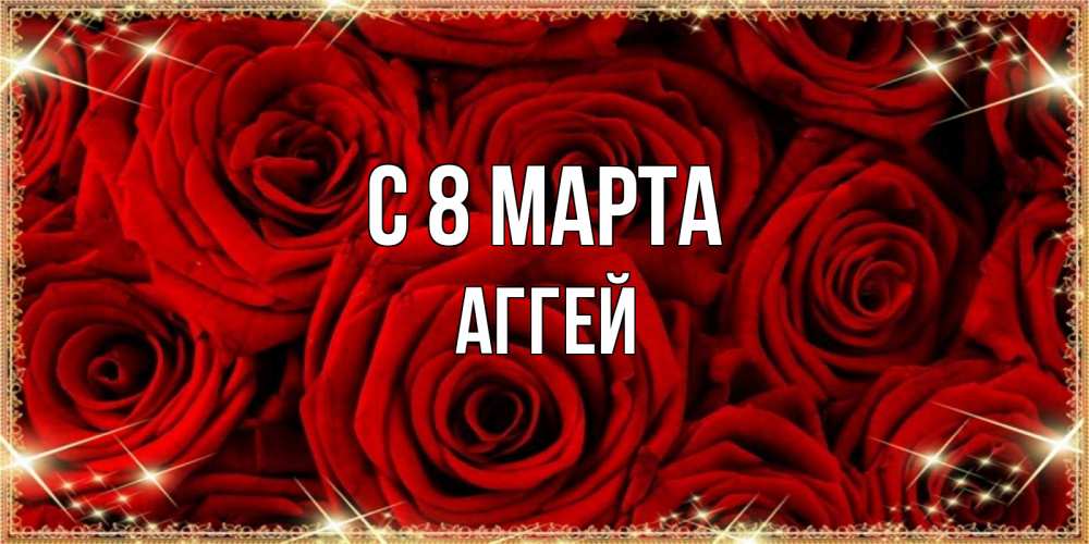 Открытка на каждый день с именем, Аггей С 8 МАРТА открытка для любимой Прикольная открытка с пожеланием онлайн скачать бесплатно 