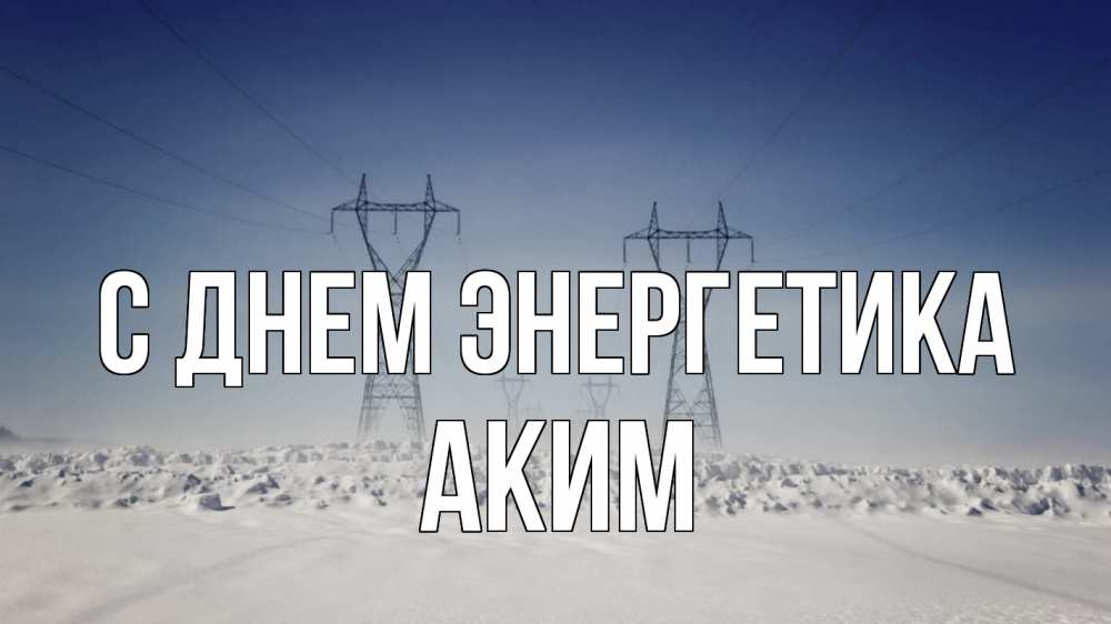 Открытка на каждый день с именем, Аким С днем энергетика снег зима Прикольная открытка с пожеланием онлайн скачать бесплатно 