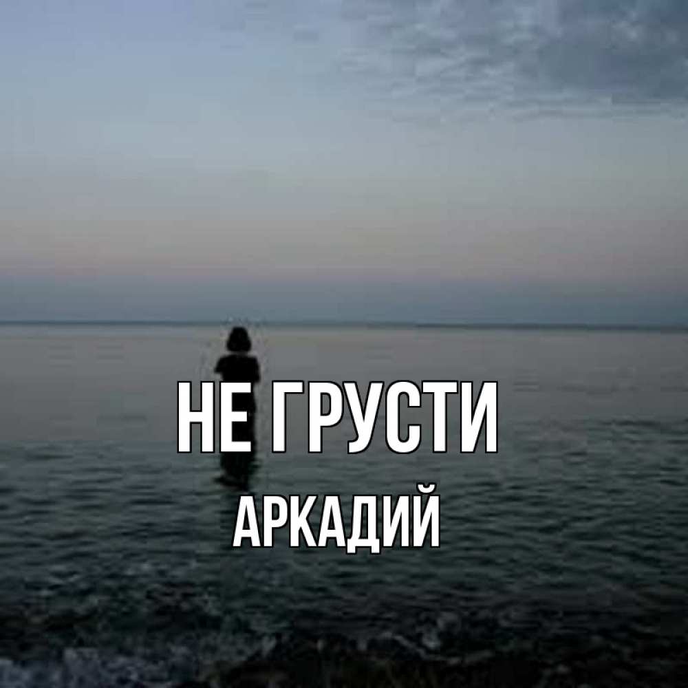 Открытка на каждый день с именем, Аркадий Не грусти девушка Прикольная открытка с пожеланием онлайн скачать бесплатно 