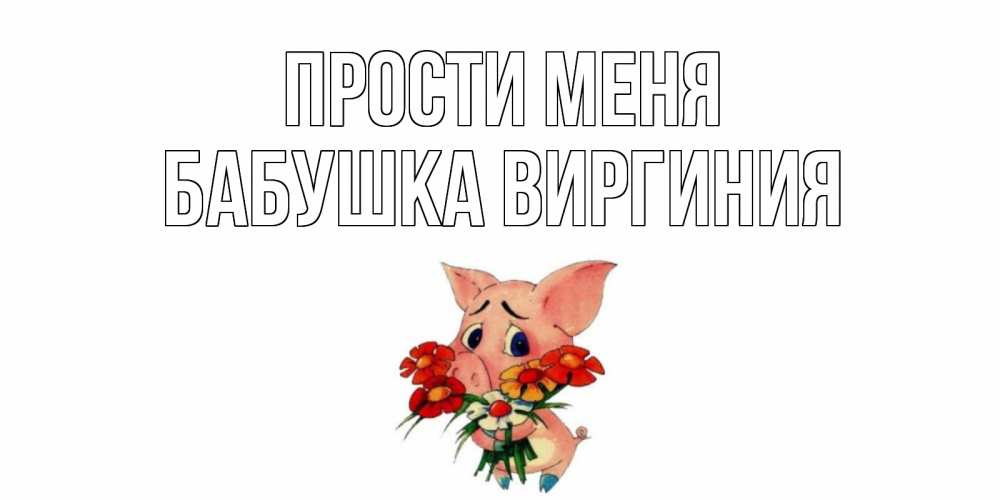 Открытка на каждый день с именем, Бабушка-Виргиния Прости меня открытка с поросей которая просит прощения Прикольная открытка с пожеланием онлайн скачать бесплатно 