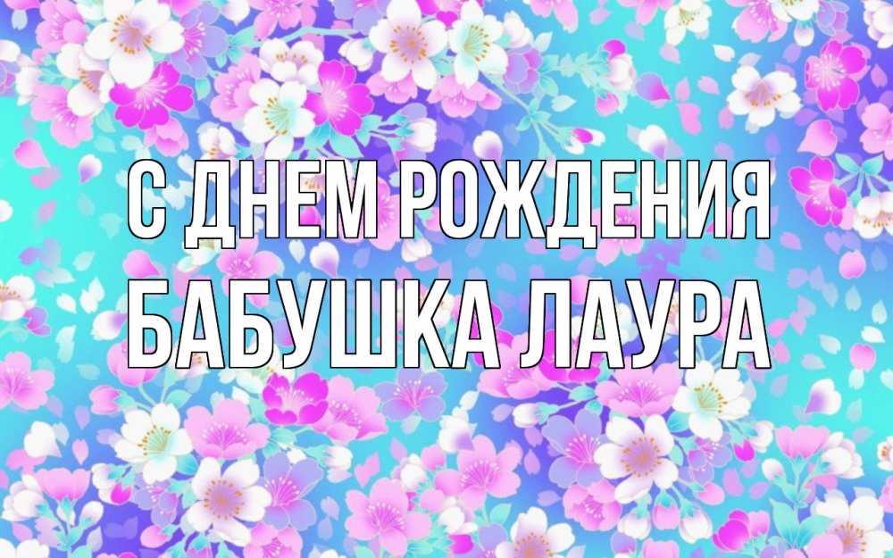 Открытка на каждый день с именем, Бабушка-Лаура С днем рождения открытка с заливкой Прикольная открытка с пожеланием онлайн скачать бесплатно 