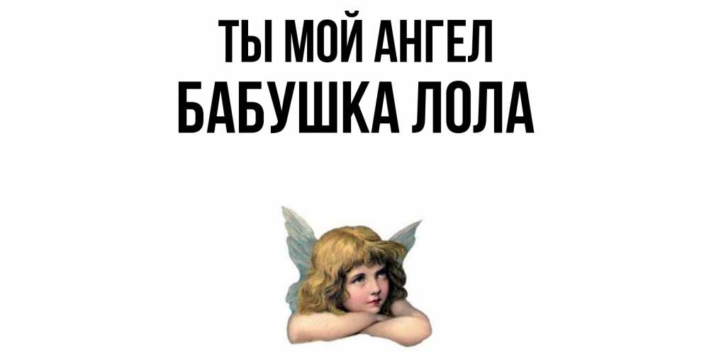 Открытка на каждый день с именем, Бабушка-Лола Ты мой ангел ангел Прикольная открытка с пожеланием онлайн скачать бесплатно 