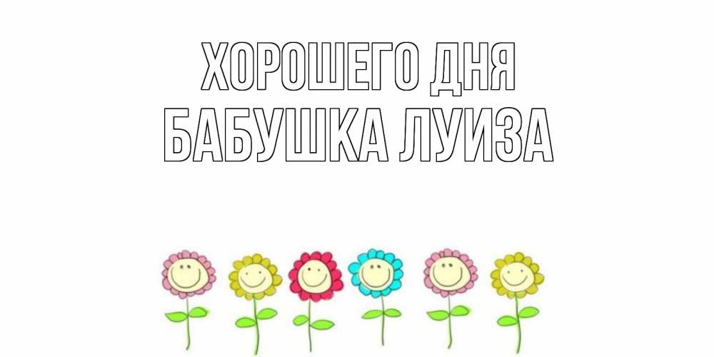 Открытка на каждый день с именем, Бабушка-Луиза Хорошего дня открытка на каждый день позитивного дня Прикольная открытка с пожеланием онлайн скачать бесплатно 
