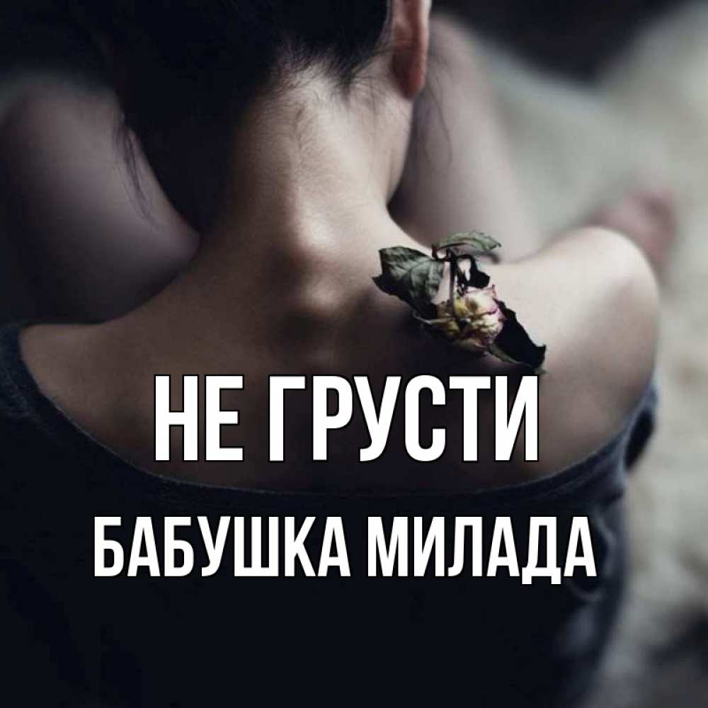 Открытка на каждый день с именем, Бабушка-Милада Не грусти девушка со спины Прикольная открытка с пожеланием онлайн скачать бесплатно 