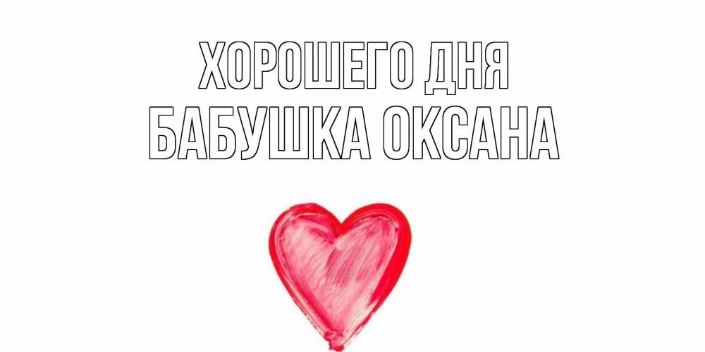 Открытка на каждый день с именем, Бабушка-Оксана Хорошего дня прекрасного дня любимой Прикольная открытка с пожеланием онлайн скачать бесплатно 