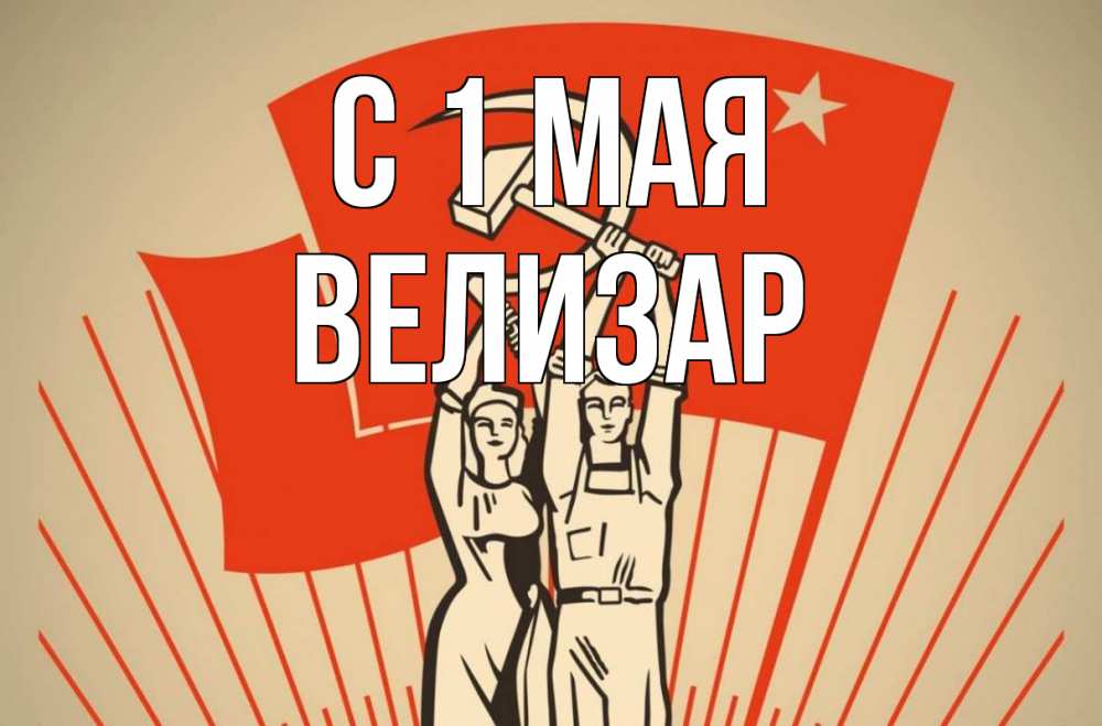 Открытка на каждый день с именем, Велизар С 1 мая С 1 мая Прикольная открытка с пожеланием онлайн скачать бесплатно 