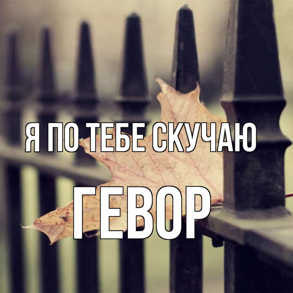 Открытка на каждый день с именем, Гевор Я по тебе скучаю очень скучно Прикольная открытка с пожеланием онлайн скачать бесплатно 
