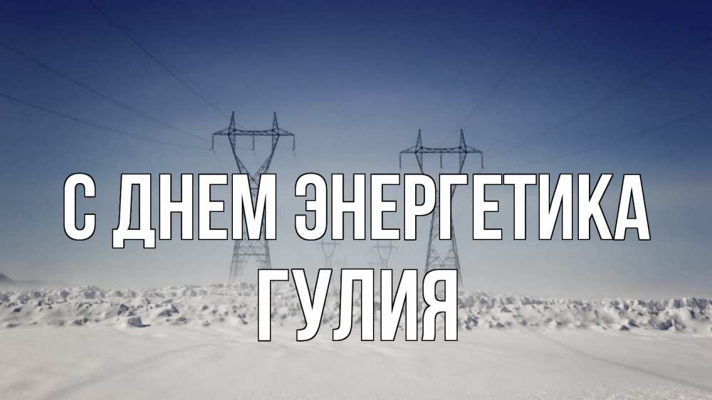 Открытка на каждый день с именем, Гулия С днем энергетика снег зима Прикольная открытка с пожеланием онлайн скачать бесплатно 