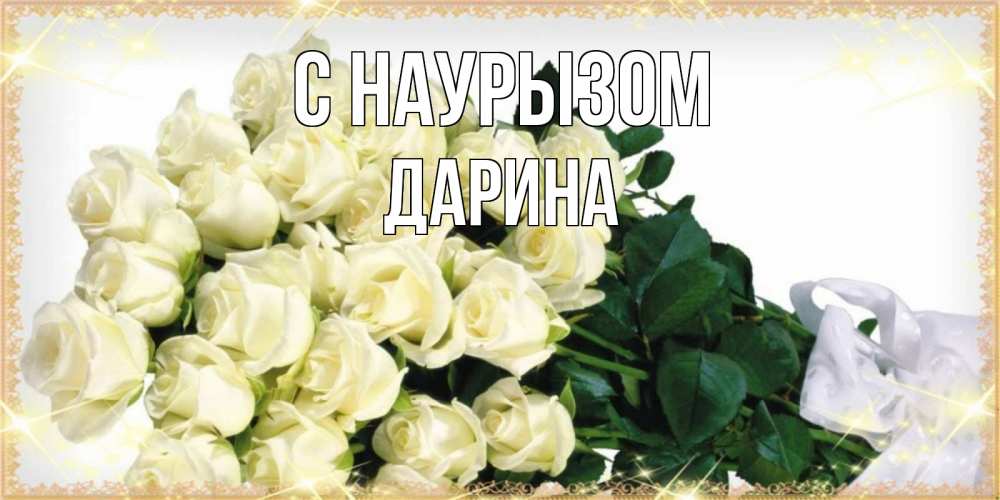 Открытка на каждый день с именем, Дарина С наурызом букет с розами желтокремового цвета для любимой на праздник весны наурыз Прикольная открытка с пожеланием онлайн скачать бесплатно 