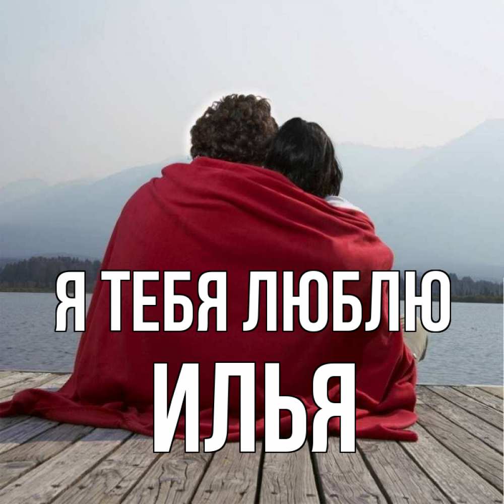 Открытка на каждый день с именем, Илья Я тебя люблю плед Прикольная открытка с пожеланием онлайн скачать бесплатно 