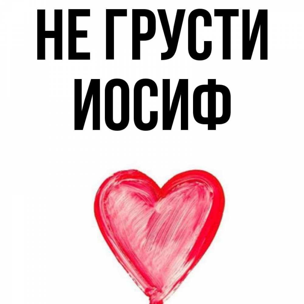 Открытка на каждый день с именем, Иосиф Не грусти сердечко Прикольная открытка с пожеланием онлайн скачать бесплатно 