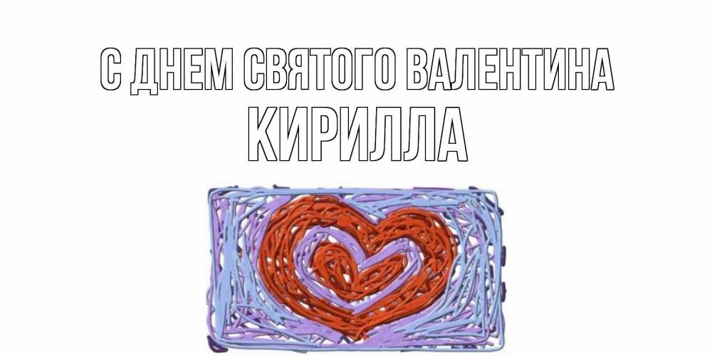 Открытка на каждый день с именем, Кирилла С днем Святого Валентина красное сердечко для валентинки Прикольная открытка с пожеланием онлайн скачать бесплатно 