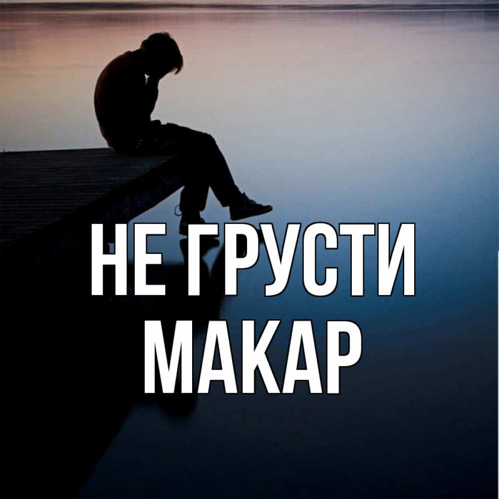 Открытка на каждый день с именем, Макар Не грусти печаль Прикольная открытка с пожеланием онлайн скачать бесплатно 