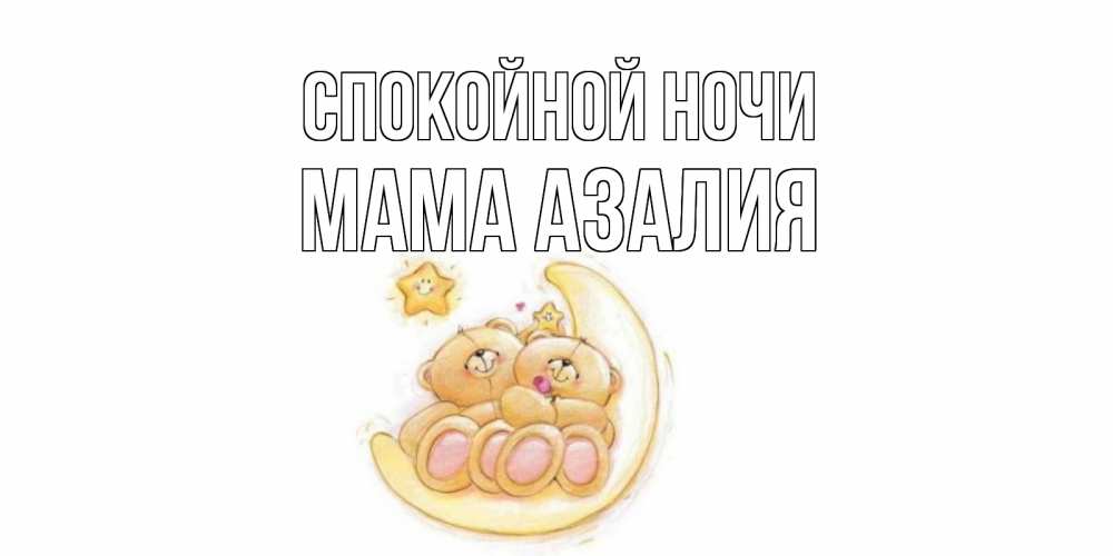 Открытка на каждый день с именем, Мама-Азалия Спокойной ночи мишки, месяц Прикольная открытка с пожеланием онлайн скачать бесплатно 