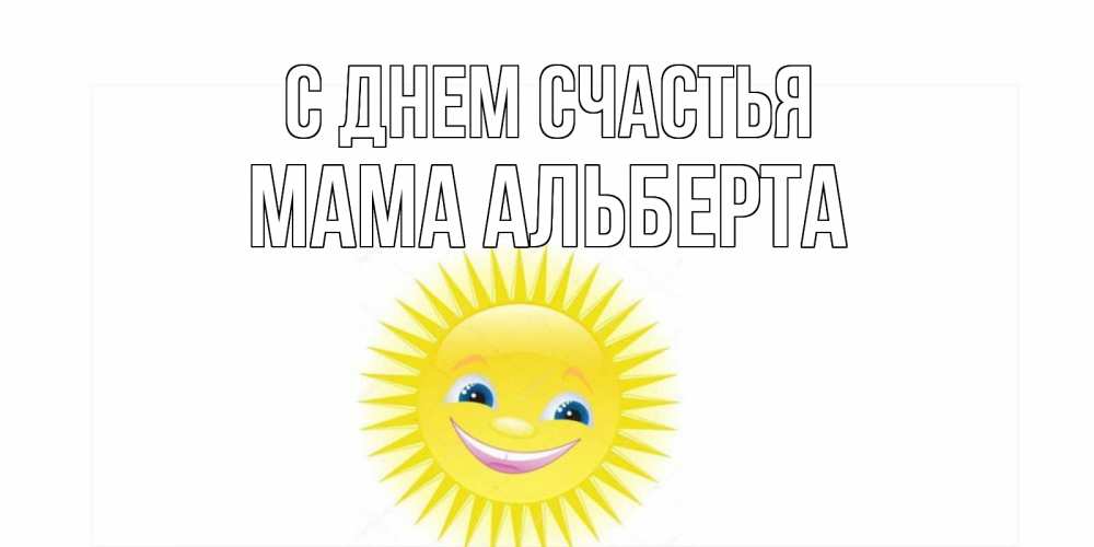Открытка на каждый день с именем, Мама-Альберта С днем счастья пожелания позитивные Прикольная открытка с пожеланием онлайн скачать бесплатно 