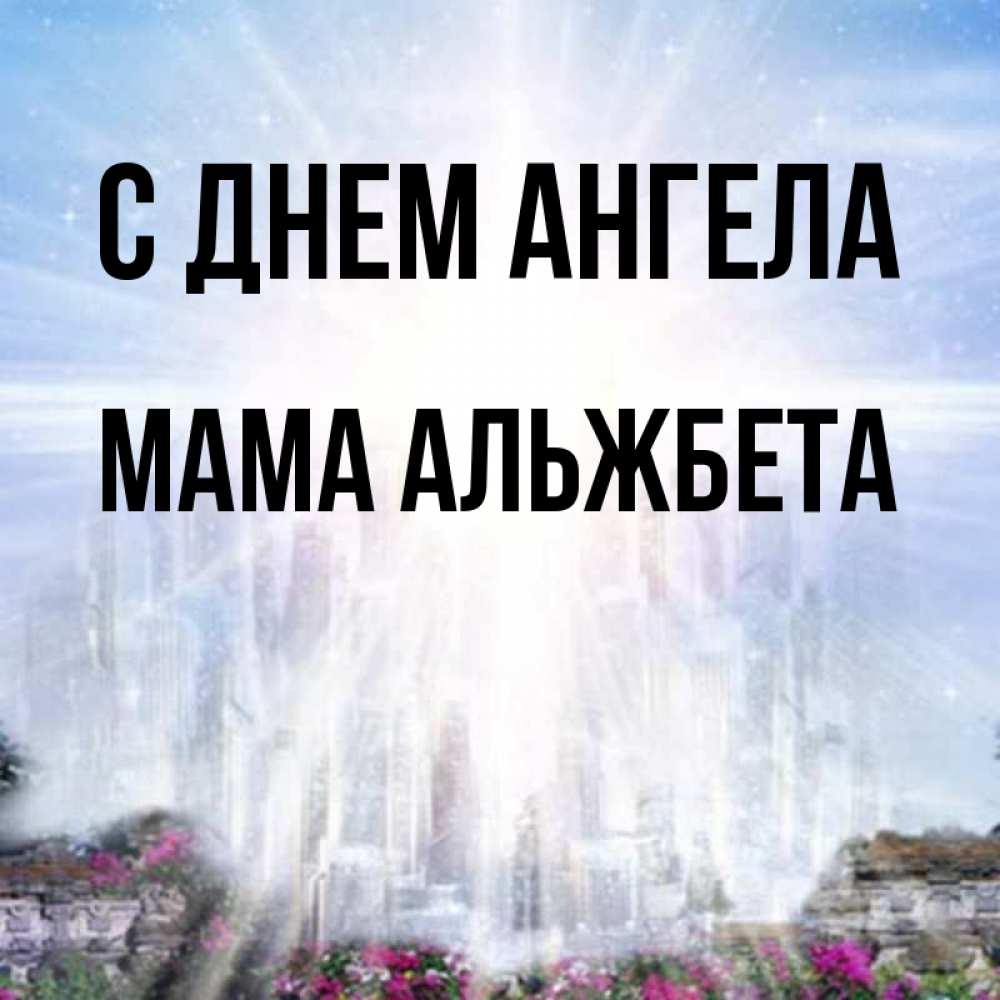 Открытка на каждый день с именем, Мама-Альжбета С днем ангела небесный свет Прикольная открытка с пожеланием онлайн скачать бесплатно 
