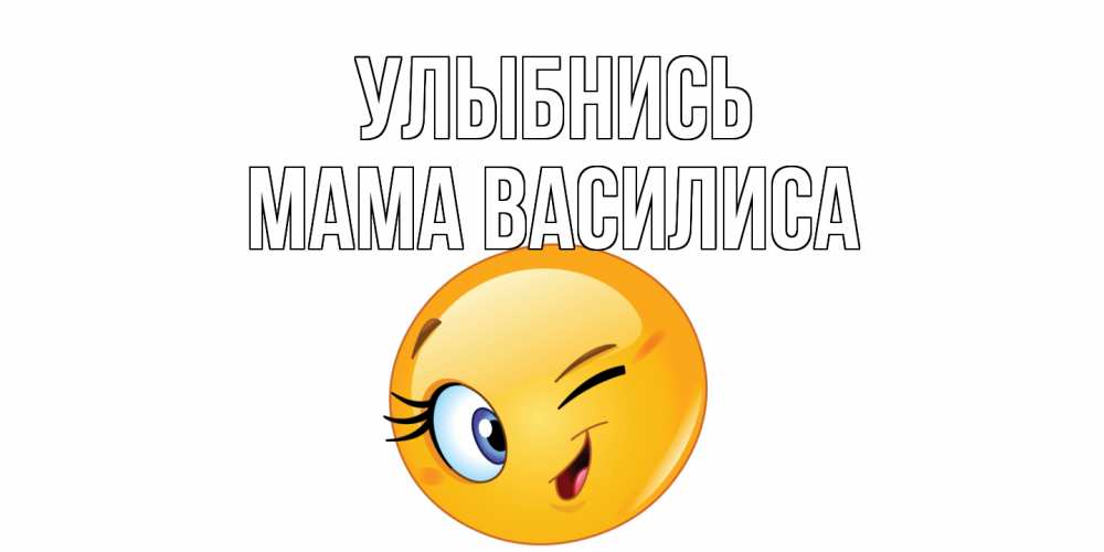 Открытка на каждый день с именем, Мама-Василиса Улыбнись улыбка Прикольная открытка с пожеланием онлайн скачать бесплатно 