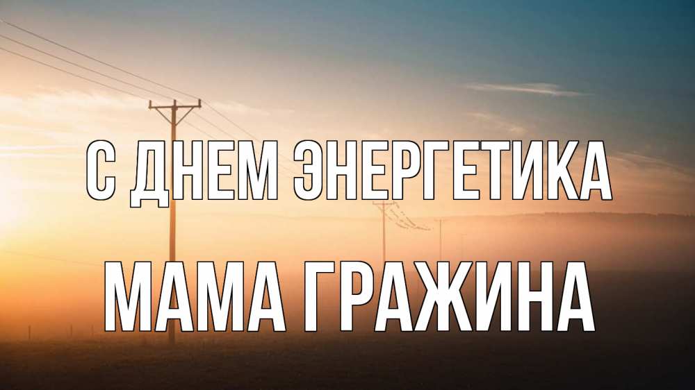 Открытка на каждый день с именем, Мама-Гражина С днем энергетика дымка столбы провода Прикольная открытка с пожеланием онлайн скачать бесплатно 
