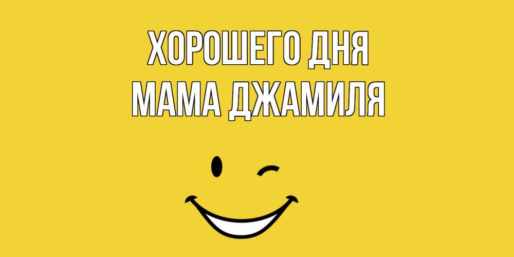 Открытка на каждый день с именем, Мама-Джамиля Хорошего дня позитивного дня Прикольная открытка с пожеланием онлайн скачать бесплатно 