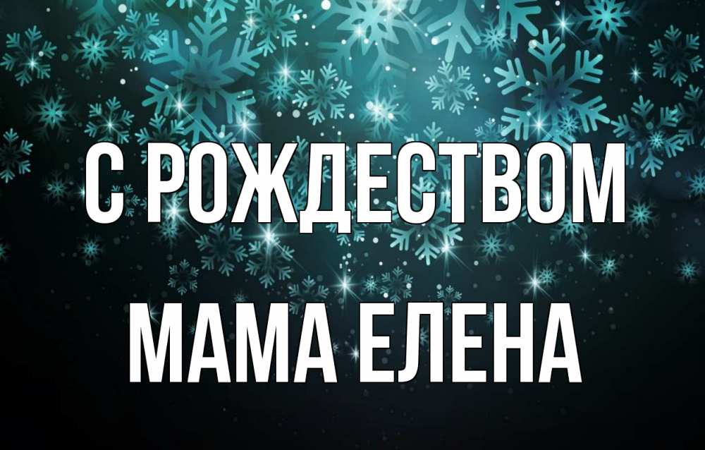 Открытка на каждый день с именем, Мама-Елена С рождеством Снежинки Прикольная открытка с пожеланием онлайн скачать бесплатно 