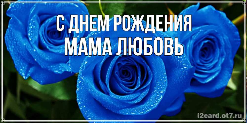 Открытка на каждый день с именем, Мама-Любовь С днем рождения розы с синим цветом Прикольная открытка с пожеланием онлайн скачать бесплатно 