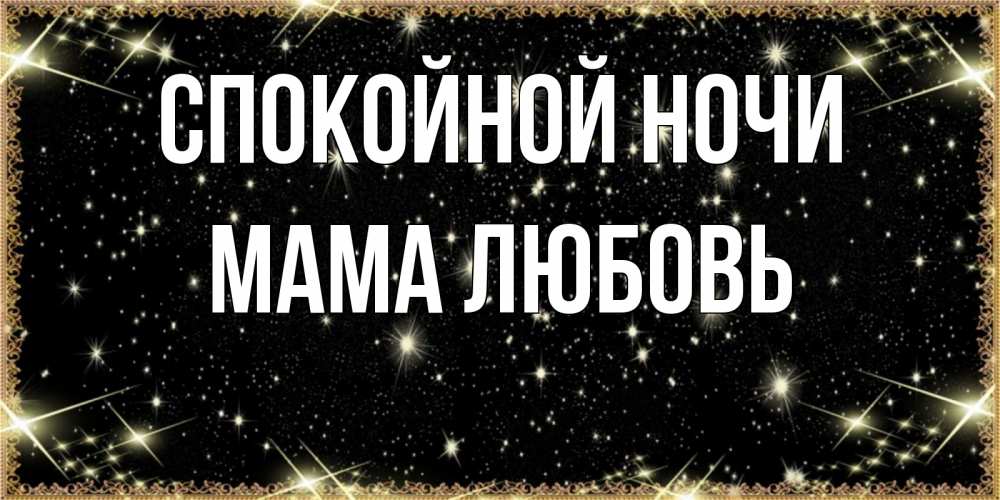 Открытка на каждый день с именем, Мама-Любовь Спокойной ночи засыпаем под звездами Прикольная открытка с пожеланием онлайн скачать бесплатно 