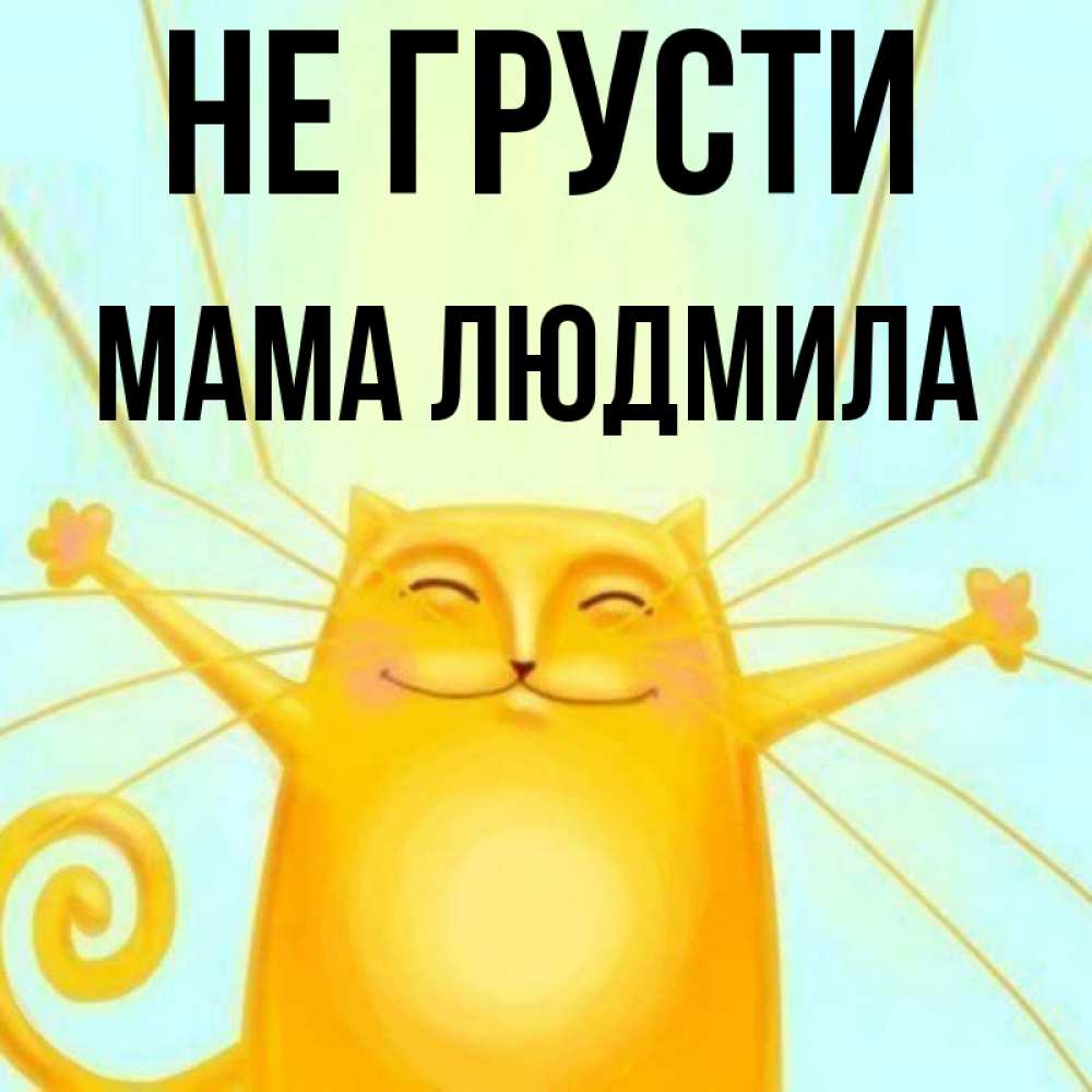 Открытка на каждый день с именем, Мама-Людмила Не грусти обнимашки усатые Прикольная открытка с пожеланием онлайн скачать бесплатно 