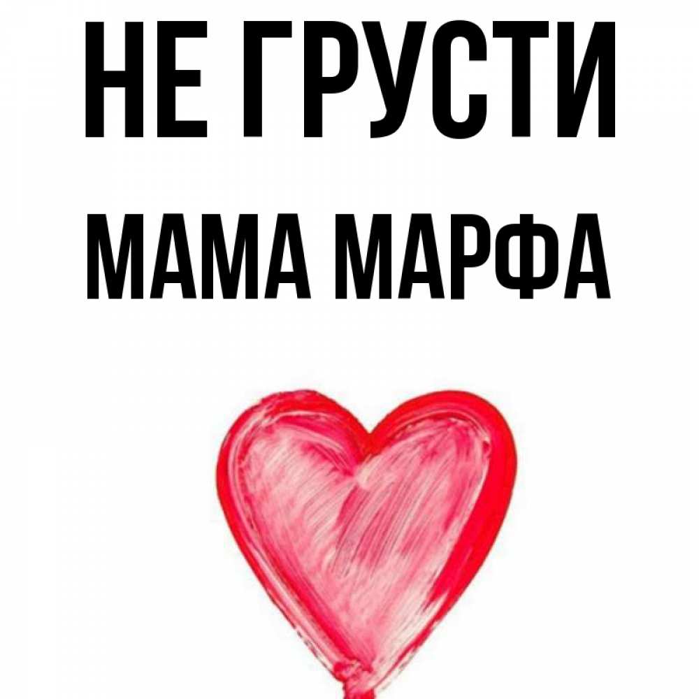 Открытка на каждый день с именем, Мама-Марфа Не грусти сердечко Прикольная открытка с пожеланием онлайн скачать бесплатно 