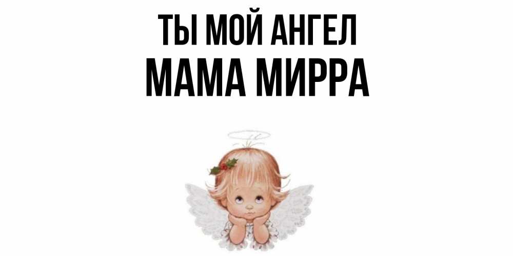 Открытка на каждый день с именем, Мама-Мирра Ты мой ангел ангел Прикольная открытка с пожеланием онлайн скачать бесплатно 