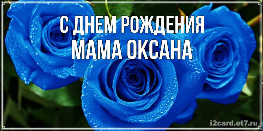 Открытка на каждый день с именем, Мама-Оксана С днем рождения розы с синим цветом Прикольная открытка с пожеланием онлайн скачать бесплатно 