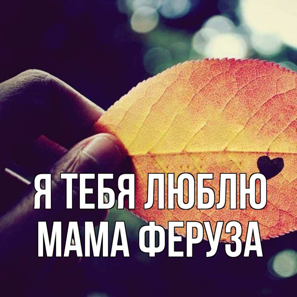 Открытка на каждый день с именем, Мама-Феруза Я тебя люблю держу лист Прикольная открытка с пожеланием онлайн скачать бесплатно 