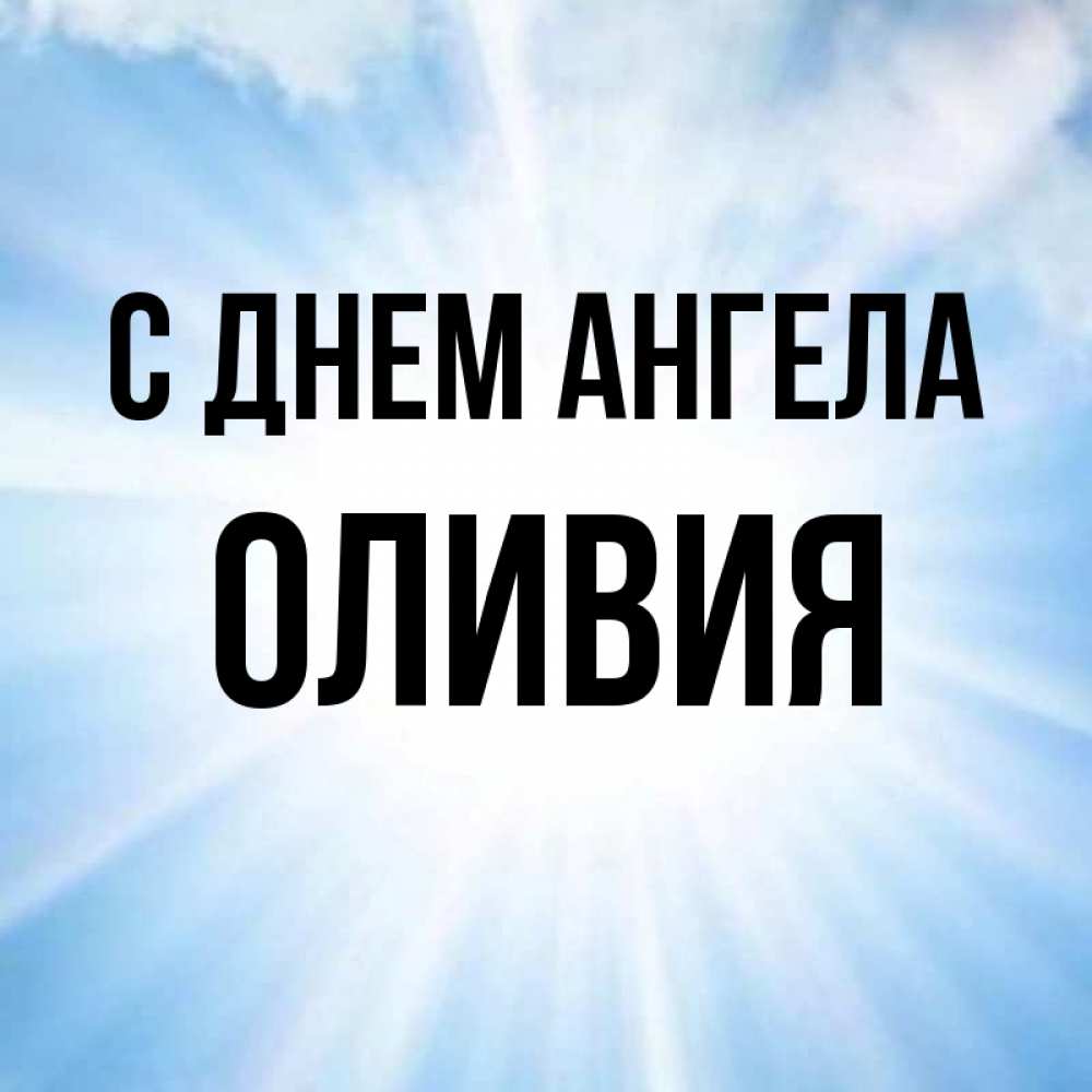 Открытка на каждый день с именем, Оливия С днем ангела свет небесный Прикольная открытка с пожеланием онлайн скачать бесплатно 