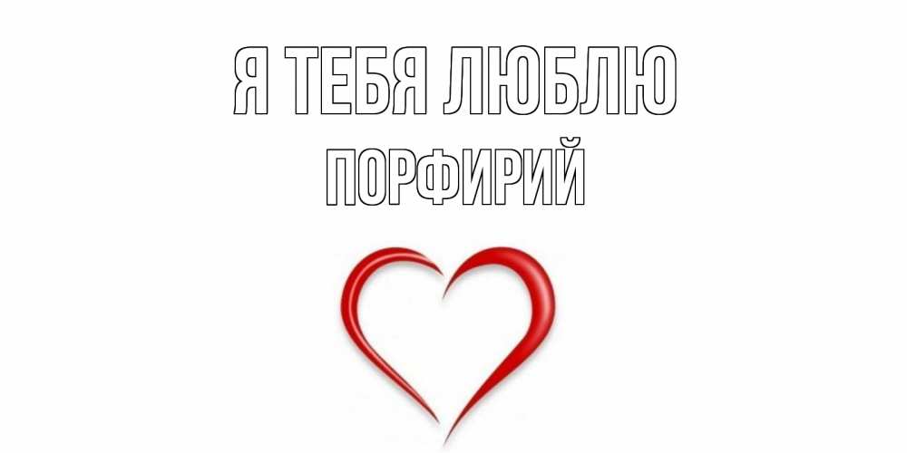 Открытка на каждый день с именем, Порфирий Я тебя люблю сердце Прикольная открытка с пожеланием онлайн скачать бесплатно 