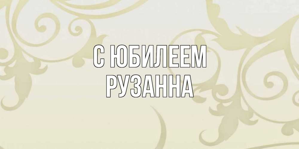 Открытка на каждый день с именем, Рузанна С юбилеем Открытка с простым фоном Прикольная открытка с пожеланием онлайн скачать бесплатно 