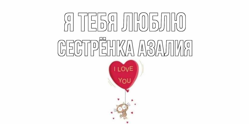 Открытка на каждый день с именем, Сестрёнка-Азалия Я тебя люблю кот, сердце Прикольная открытка с пожеланием онлайн скачать бесплатно 