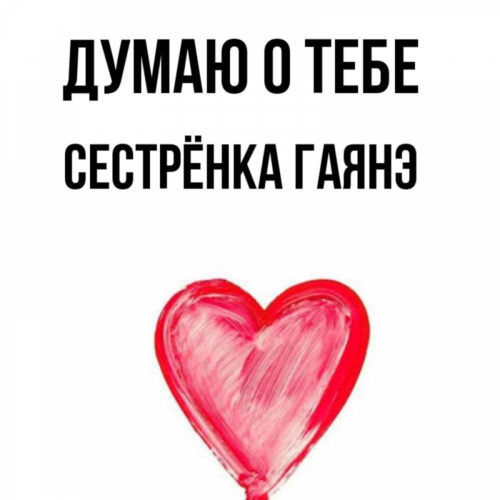 Открытка на каждый день с именем, Сестрёнка-Гаянэ Думаю о тебе для влюбленных Прикольная открытка с пожеланием онлайн скачать бесплатно 