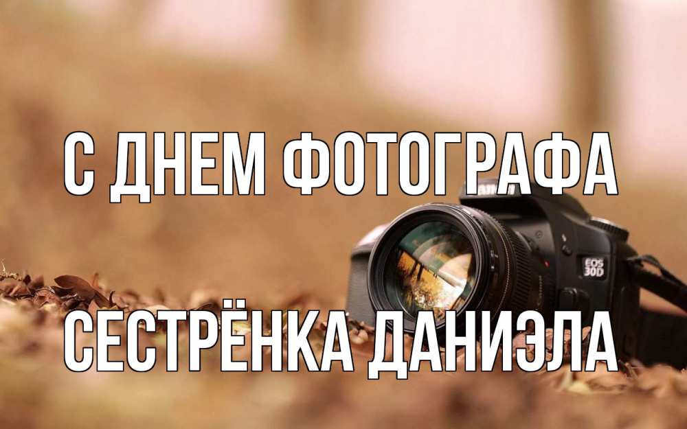 Открытка на каждый день с именем, Сестрёнка-Даниэла С днем фотографа с днем фотографа Прикольная открытка с пожеланием онлайн скачать бесплатно 