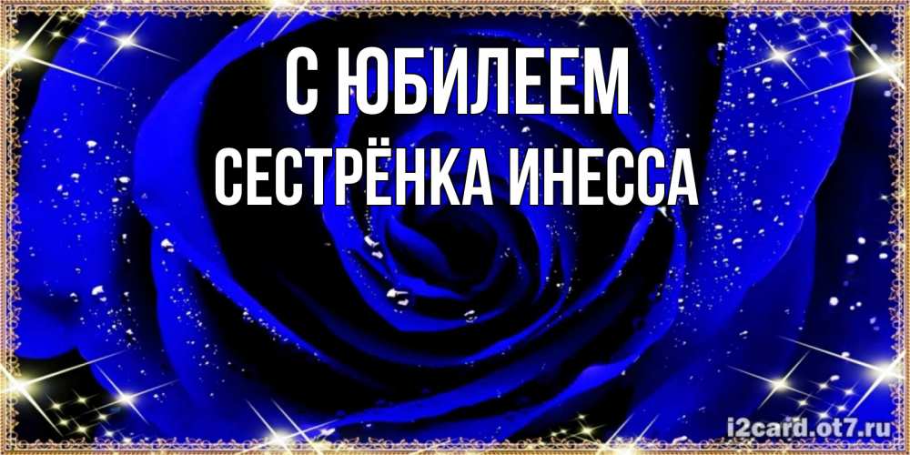 Открытка на каждый день с именем, Сестрёнка-Инесса С юбилеем голубые цветы в росе Прикольная открытка с пожеланием онлайн скачать бесплатно 