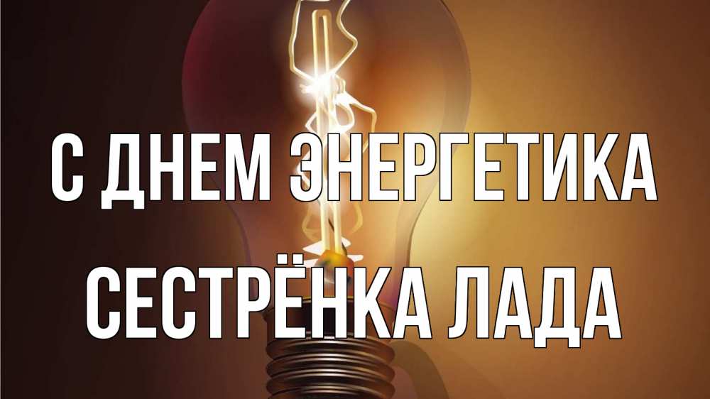 Открытка на каждый день с именем, Сестрёнка-Лада С днем энергетика лампа Прикольная открытка с пожеланием онлайн скачать бесплатно 