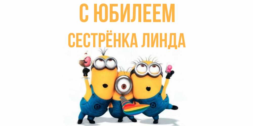 Открытка на каждый день с именем, Сестрёнка-Линда С юбилеем миньоны Прикольная открытка с пожеланием онлайн скачать бесплатно 