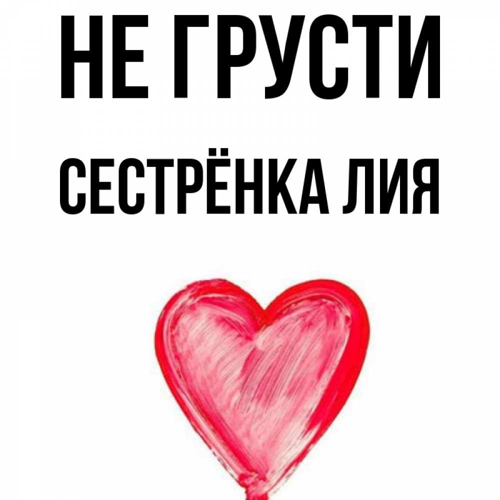 Открытка на каждый день с именем, Сестрёнка-Лия Не грусти сердечко Прикольная открытка с пожеланием онлайн скачать бесплатно 