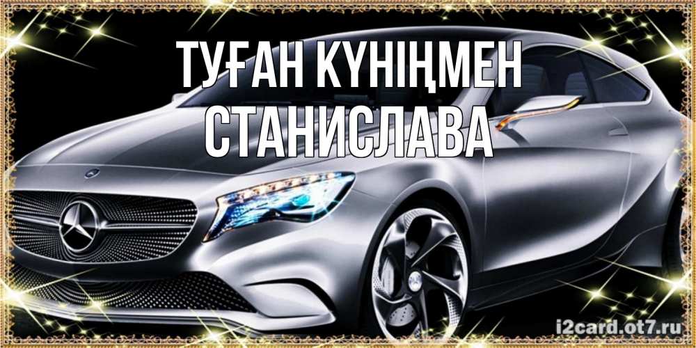 Открытка на каждый день с именем, Станислава Туған күніңмен машина мерседес супер класс Прикольная открытка с пожеланием онлайн скачать бесплатно 