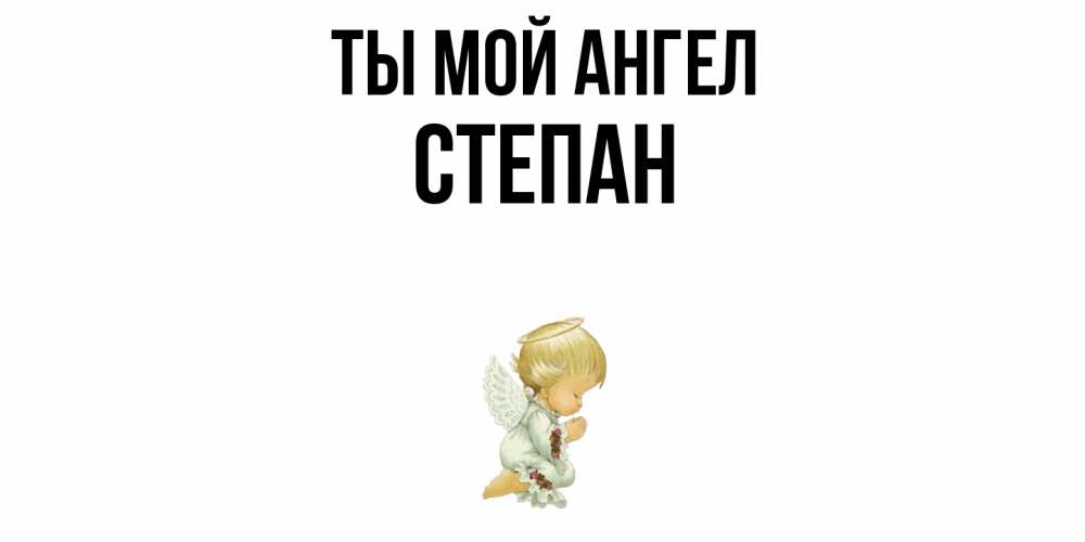 Открытка на каждый день с именем, Степан Ты мой ангел ангел Прикольная открытка с пожеланием онлайн скачать бесплатно 